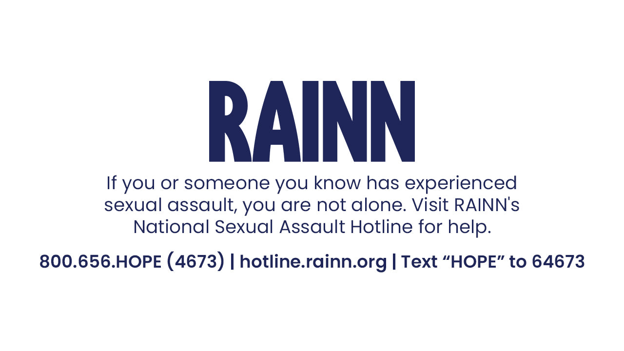 Banner with RAINN logo and text: “If you or someone you know has experienced sexual assault, you are not alone. Visit RAINN National Sexual Assault Hotline 800.656.HOPE, Hotline.rainn.org, or text HOPE to 64673.”